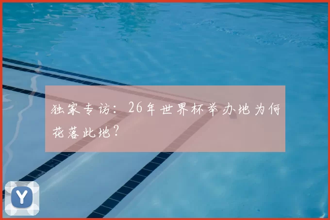 独家专访：26年世界杯举办地为何花落此地？