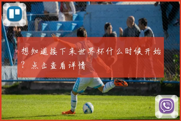 想知道接下来世界杯什么时候开始?点击查看详情