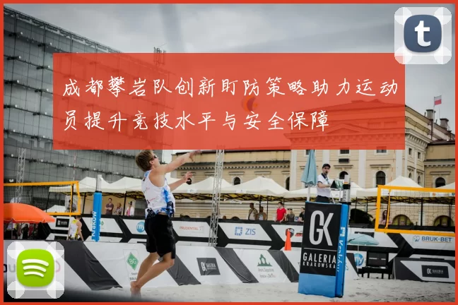 成都攀岩队创新盯防策略助力运动员提升竞技水平与安全保障