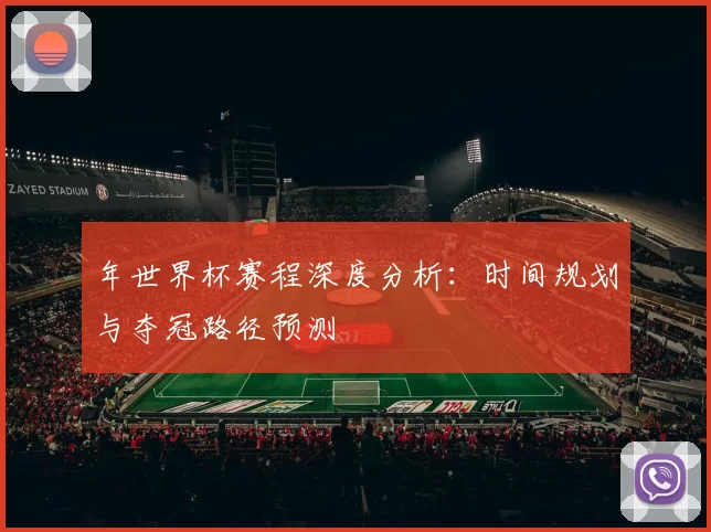 年世界杯赛程深度分析:时间规划与夺冠路径预测