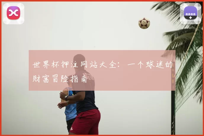 世界杯押注网站大全:一个球迷的财富冒险指南