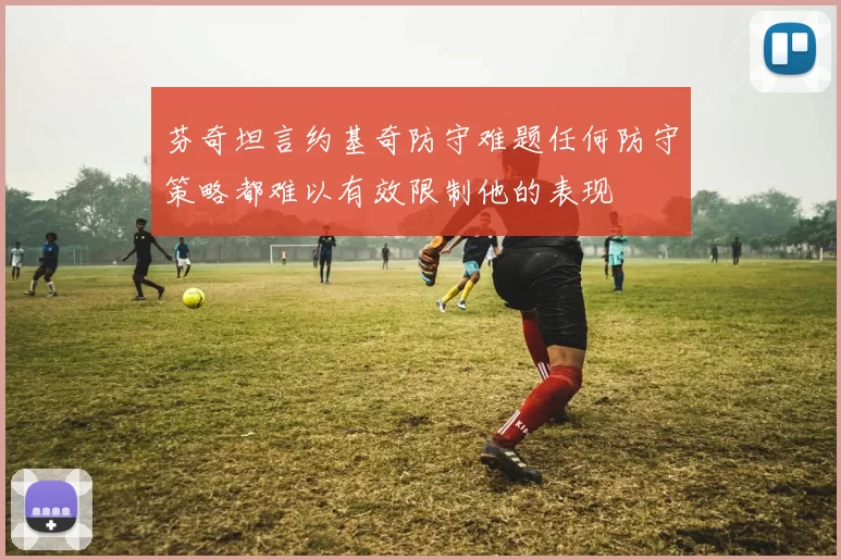 芬奇坦言约基奇防守难题任何防守策略都难以有效限制他的表现