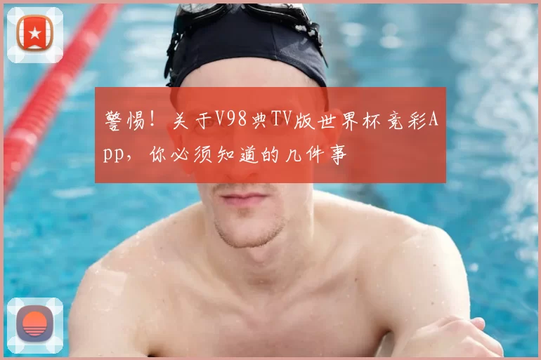 警惕！关于V98典TV版世界杯竞彩App，你必须知道的几件事