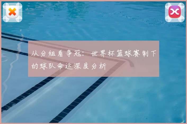 从分组看争冠:世界杯篮球赛制下的球队命运深度分析