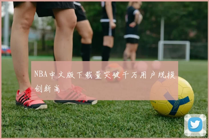 NBA中文版下载量突破千万用户规模创新高