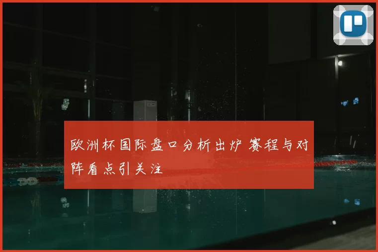 欧洲杯国际盘口分析出炉 赛程与对阵看点引关注