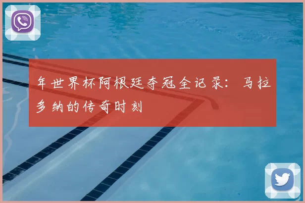 年世界杯阿根廷夺冠全记录:马拉多纳的传奇时刻