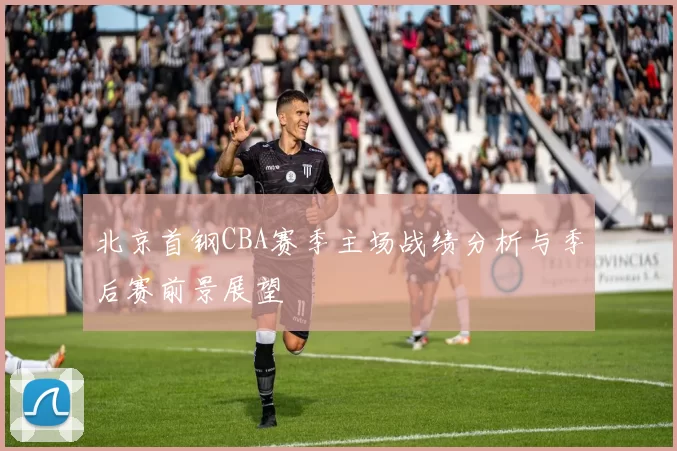 北京首钢CBA赛季主场战绩分析与季后赛前景展望
