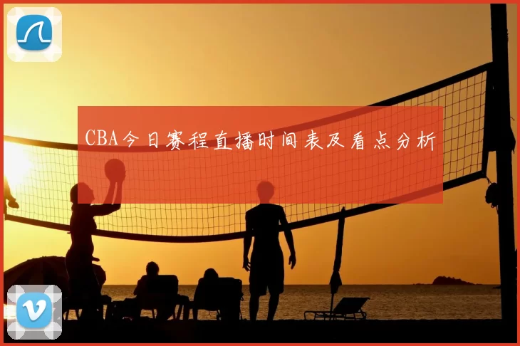 CBA今日赛程直播时间表及看点分析