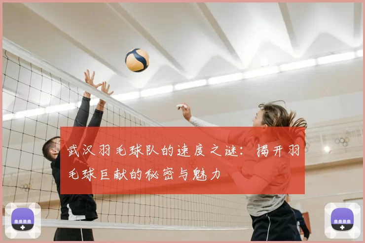 武汉羽毛球队的速度之谜:揭开羽毛球巨献的秘密与魅力