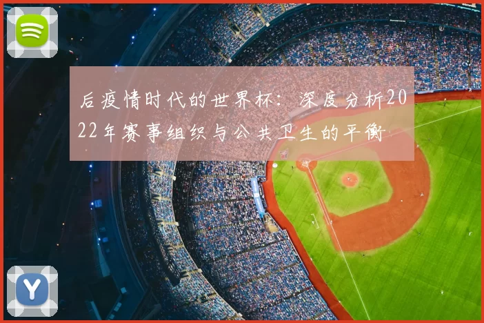 后疫情时代的世界杯：深度分析2022年赛事组织与公共卫生的平衡