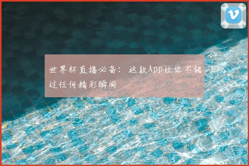 世界杯直播必备:这款App让你不错过任何精彩瞬间