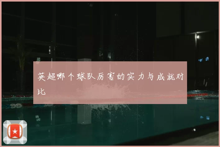 英超哪个球队厉害的实力与成就对比