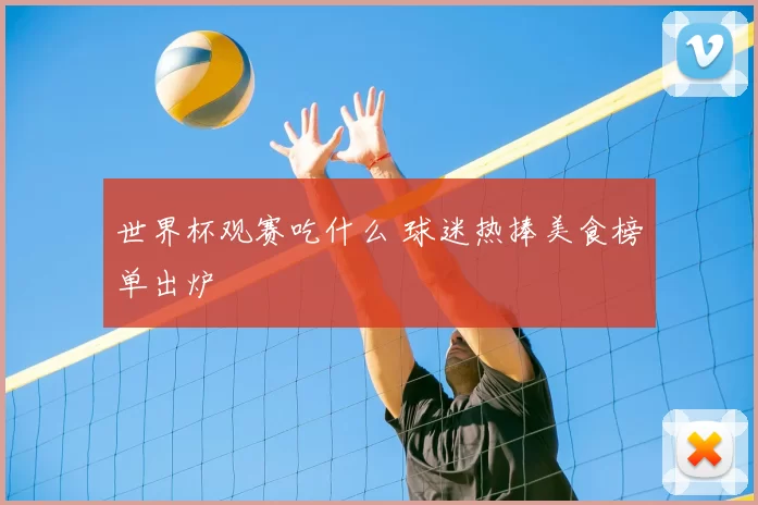 世界杯观赛吃什么 球迷热捧美食榜单出炉