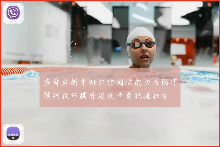 芬奇分析李凯尔的阅读能力与防守预判技巧提升进攻节奏把握机会