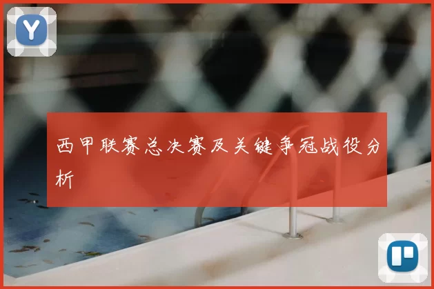 西甲联赛总决赛及关键争冠战役分析