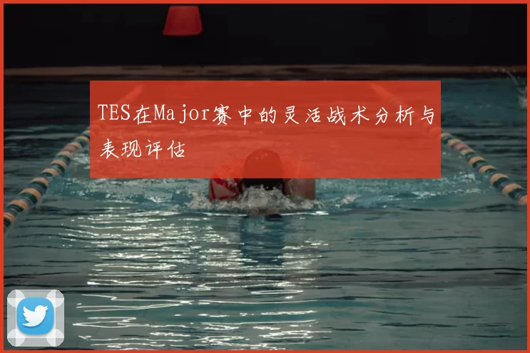 TES在Major赛中的灵活战术分析与表现评估