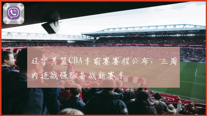 辽宁男篮CBA季前赛赛程公布，三周内连战强队备战新赛季
