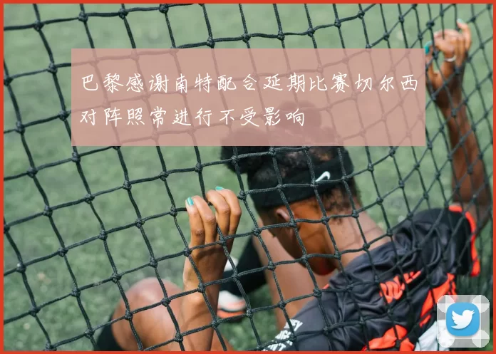 巴黎感谢南特配合延期比赛切尔西对阵照常进行不受影响