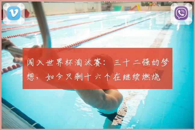 闯入世界杯淘汰赛：三十二强的梦想，如今只剩十六个在继续燃烧