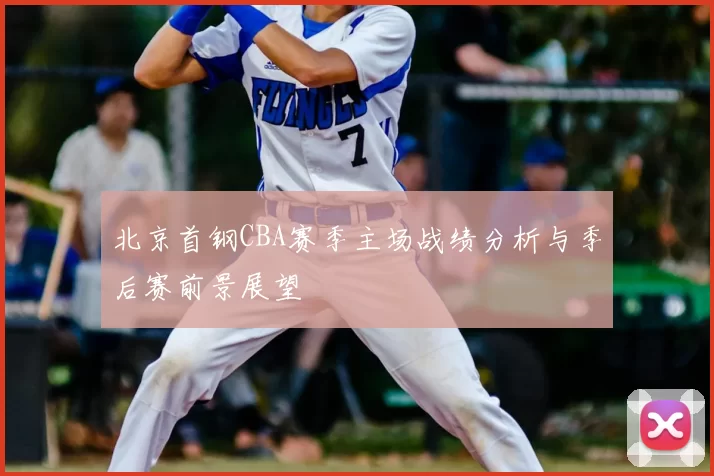 北京首钢CBA赛季主场战绩分析与季后赛前景展望