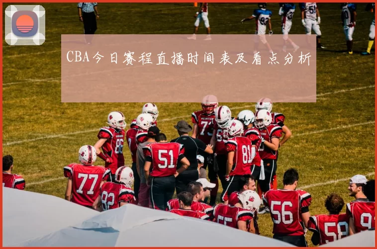 CBA今日赛程直播时间表及看点分析