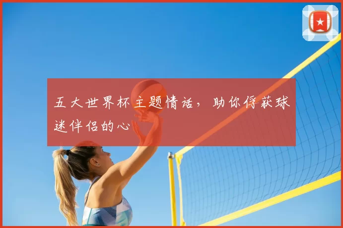 五大世界杯主题情话，助你俘获球迷伴侣的心