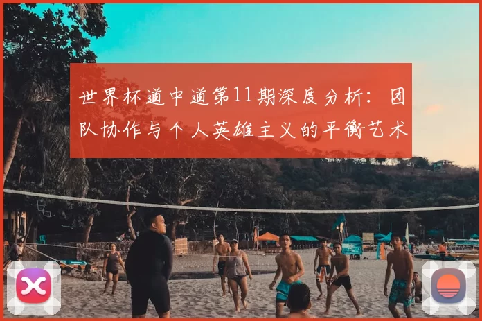 世界杯道中道第11期深度分析:团队协作与个人英雄主义的平衡艺术