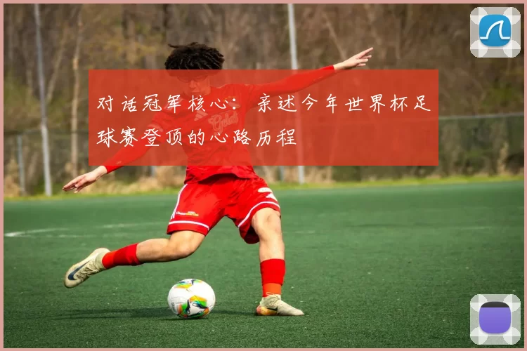 对话冠军核心:亲述今年世界杯足球赛登顶的心路历程