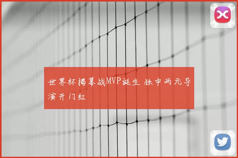 世界杯揭幕战MVP诞生 独中两元导演开门红