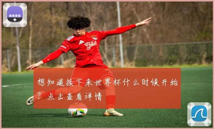 想知道接下来世界杯什么时候开始?点击查看详情