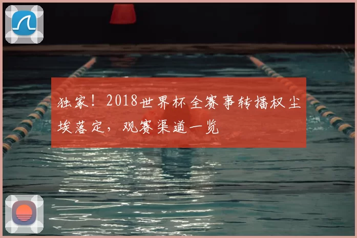 独家！2018世界杯全赛事转播权尘埃落定，观赛渠道一览