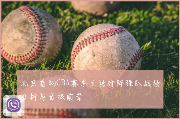 北京首钢CBA赛季主场对阵强队战绩分析与晋级前景