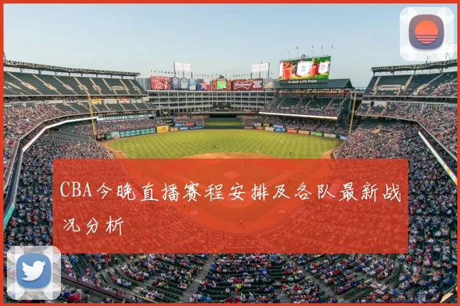 CBA今晚直播赛程安排及各队最新战况分析