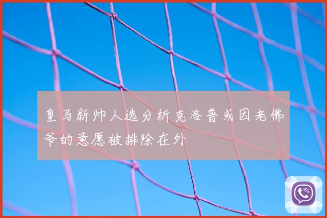皇马新帅人选分析克洛普或因老佛爷的意愿被排除在外