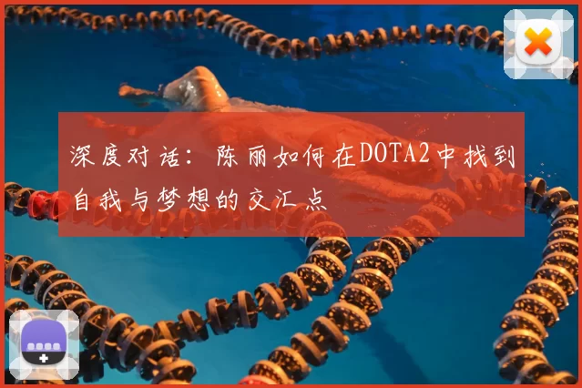 深度对话：陈丽如何在DOTA2中找到自我与梦想的交汇点