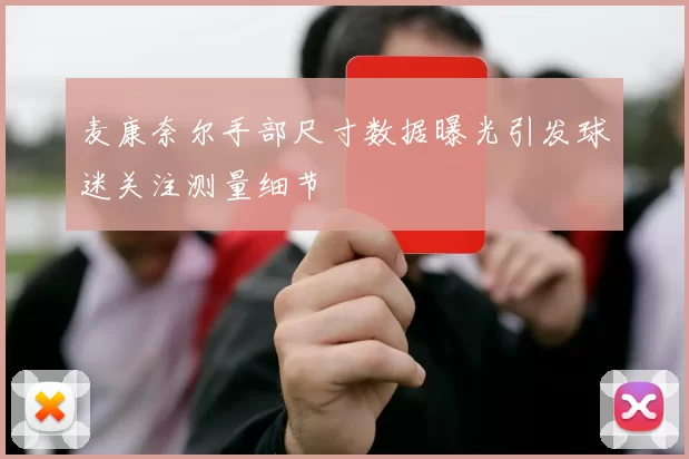 麦康奈尔手部尺寸数据曝光引发球迷关注测量细节
