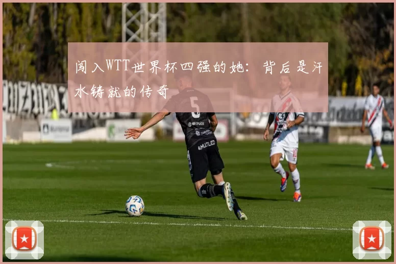 闯入WTT世界杯四强的她：背后是汗水铸就的传奇