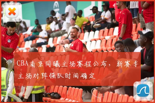 CBA南京同曦主场赛程公布，新赛季主场对阵强队时间确定