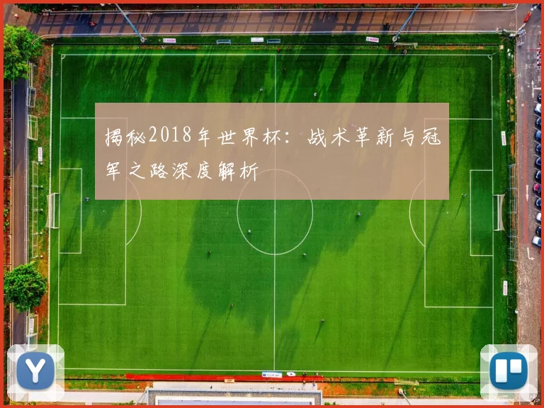 揭秘2018年世界杯：战术革新与冠军之路深度解析