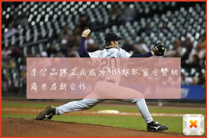 李宁品牌正式成为NBA球队官方赞助商开启新合作