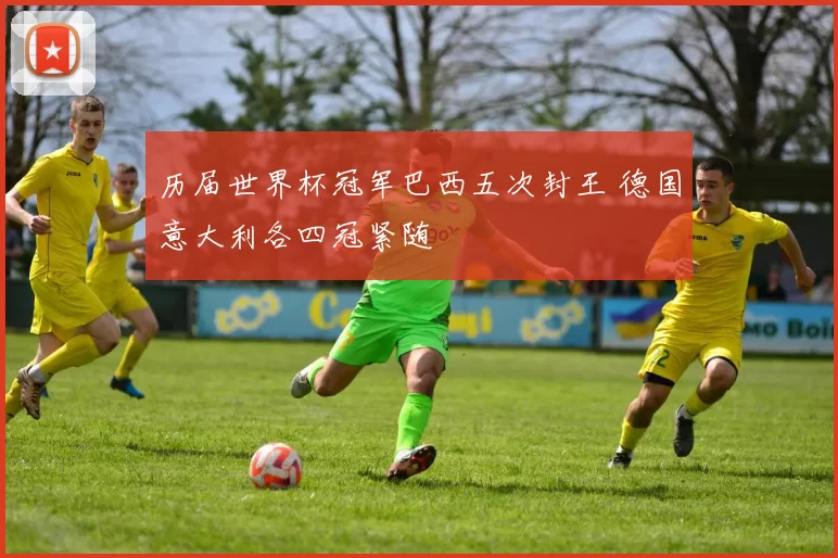 历届世界杯冠军巴西五次封王 德国意大利各四冠紧随