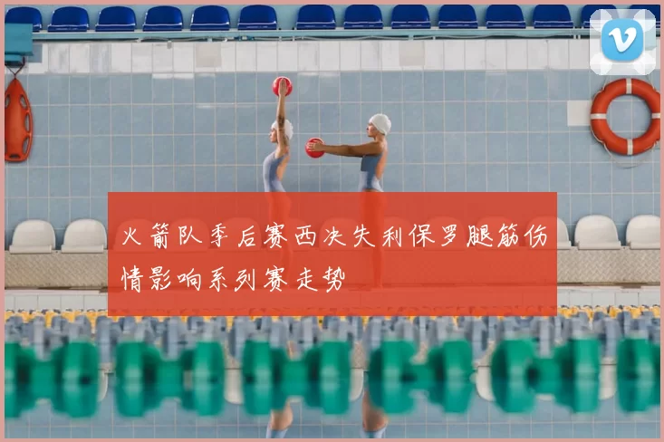 火箭队季后赛西决失利保罗腿筋伤情影响系列赛走势