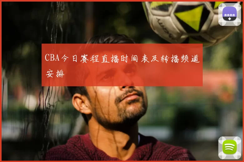CBA今日赛程直播时间表及转播频道安排