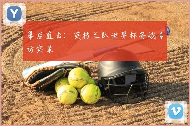 幕后直击：英格兰队世界杯备战专访实录