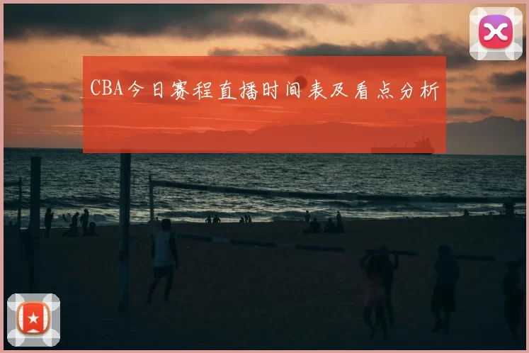 CBA今日赛程直播时间表及看点分析