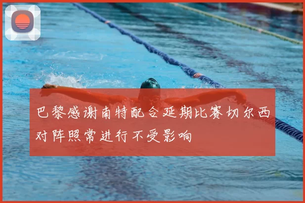 巴黎感谢南特配合延期比赛切尔西对阵照常进行不受影响