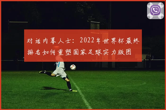 对话内幕人士：2022年世界杯最终排名如何重塑国家足球实力版图