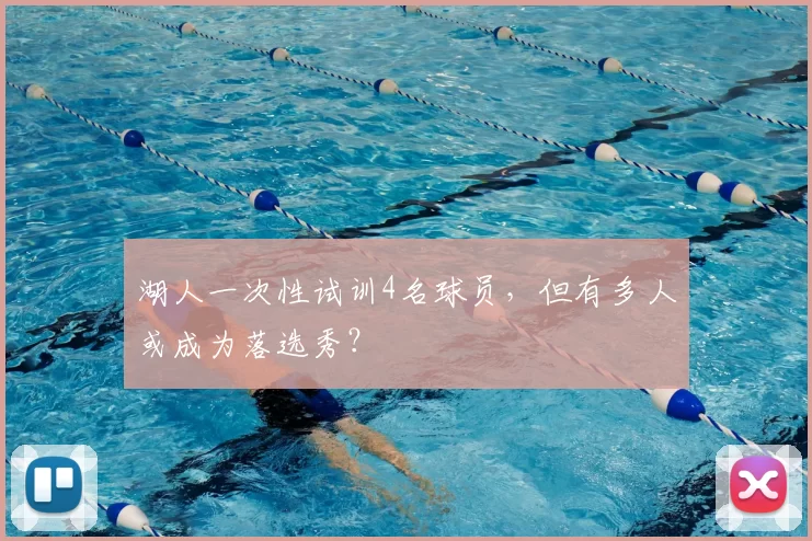 湖人一次性试训4名球员，但有多人或成为落选秀？