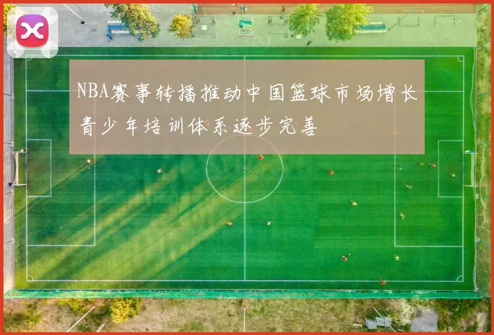 NBA赛事转播推动中国篮球市场增长青少年培训体系逐步完善